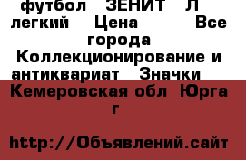 1.1) футбол : ЗЕНИТ  “Л“  (легкий) › Цена ­ 249 - Все города Коллекционирование и антиквариат » Значки   . Кемеровская обл.,Юрга г.